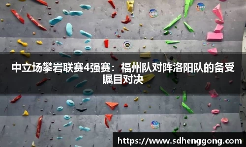 中立场攀岩联赛4强赛：福州队对阵洛阳队的备受瞩目对决